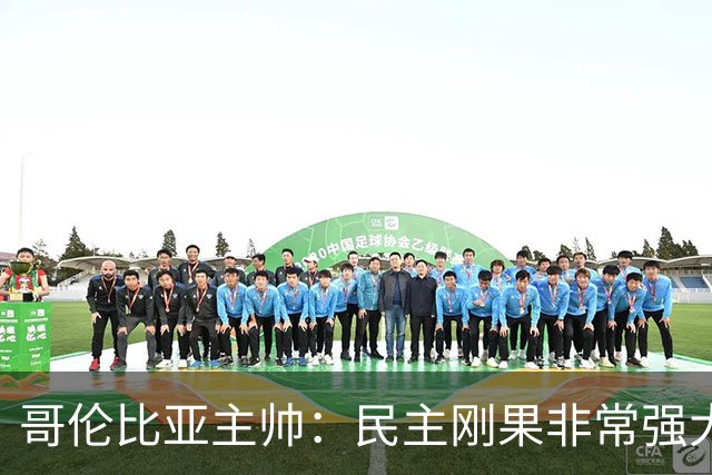 哥伦比亚主帅：民主刚果非常强大 迪亚斯能从多个角度发起进攻